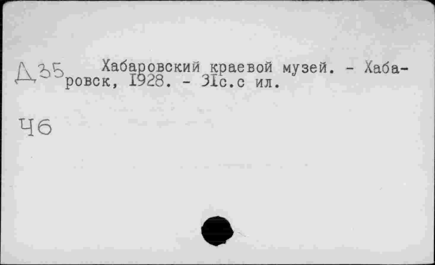 ﻿I\ XS Хабаровский краевой музей. - Хаба ровск, 1928. - 31с. с ил.
46